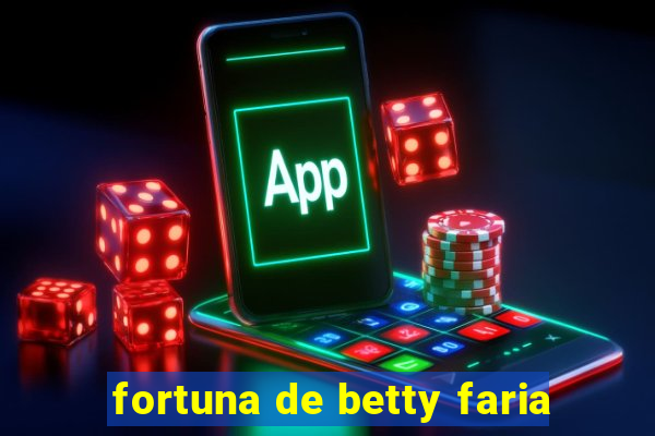 fortuna de betty faria